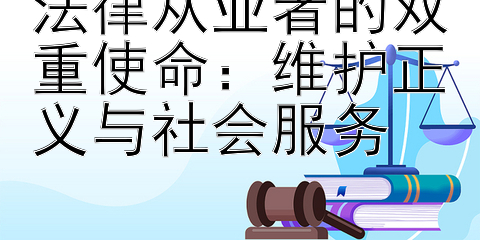 法律从业者的双重使命：维护正义与社会服务