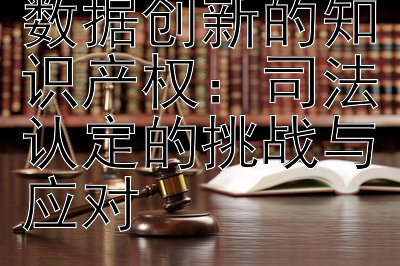 人工智能与大数据创新的知识产权：司法认定的挑战与应对